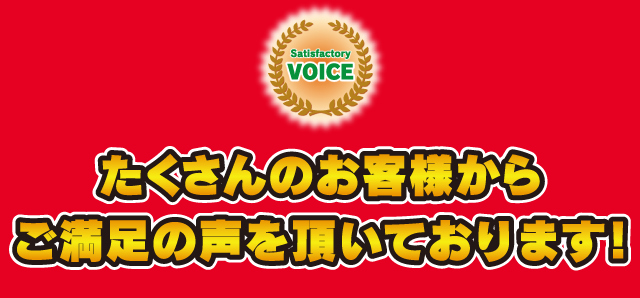 たくさんのお客様からご満足の声を頂いております！